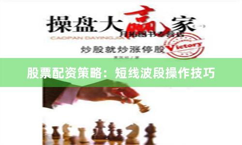 股票配资策略：短线波段操作技巧