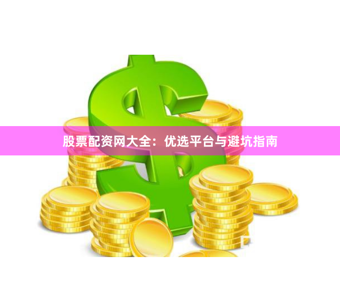 股票配资网大全：优选平台与避坑指南