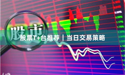 股票T+台推荐｜当日交易策略